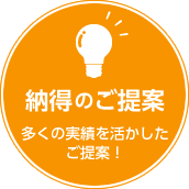 納得のご提案　多くの実績を活かしたご提案！