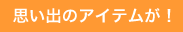 思い出のアイテムが！