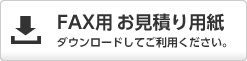 FAX用お見積り用紙ダウンロードしてご利用ください。