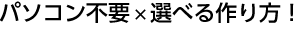 パソコン不要×選べる作り方！混ぜてもOK