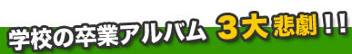 学校の卒アル　３大悲劇