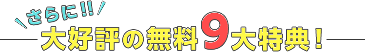 さらに！！大好評の無料9大特典！