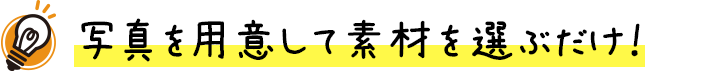 写真を用意して素材を選ぶだけ！