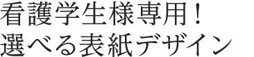 看護学生様専用！選べる表紙デザイン