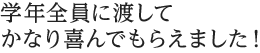 学年全員に渡してかなり喜んでもらえました！