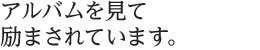 アルバムを見て励まされています。